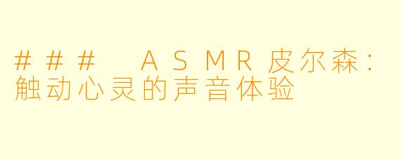 ### ASMR皮尔森：触动心灵的声音体验