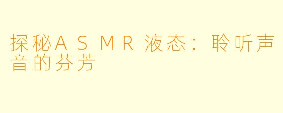 探秘ASMR液态：聆听声音的芬芳