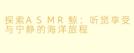 探索ASMR鲸:听觉享受与宁静的海洋旅程