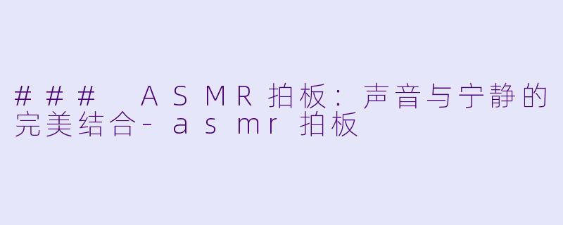 ### ASMR拍板：声音与宁静的完美结合-asmr拍板