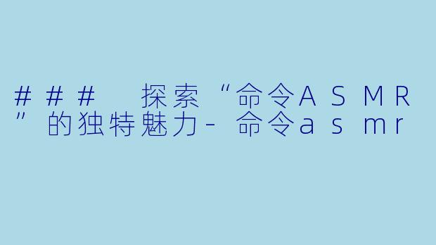 ### 探索“命令ASMR”的独特魅力