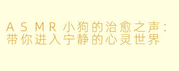 ASMR小狗的治愈之声：带你进入宁静的心灵世界