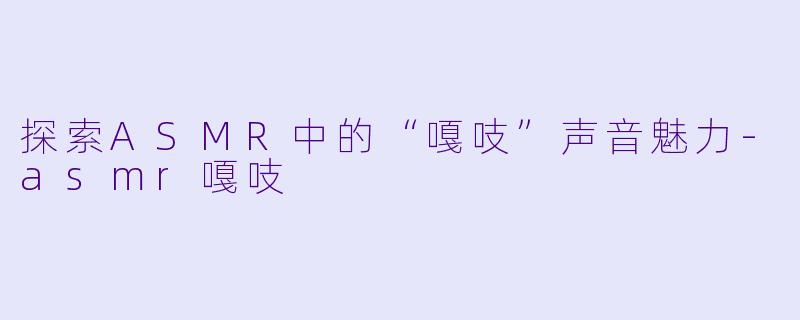 探索ASMR中的“嘎吱”声音魅力