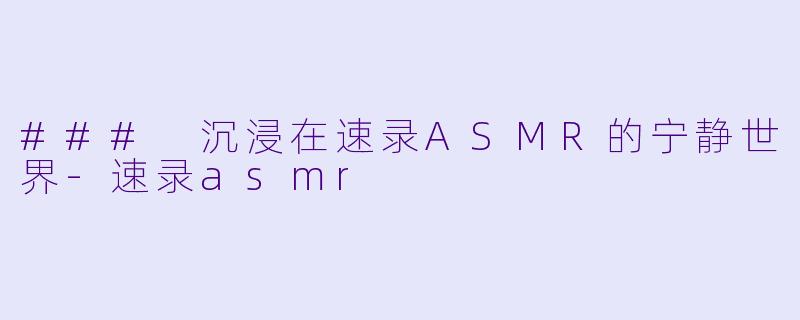 ### 沉浸在速录ASMR的宁静世界