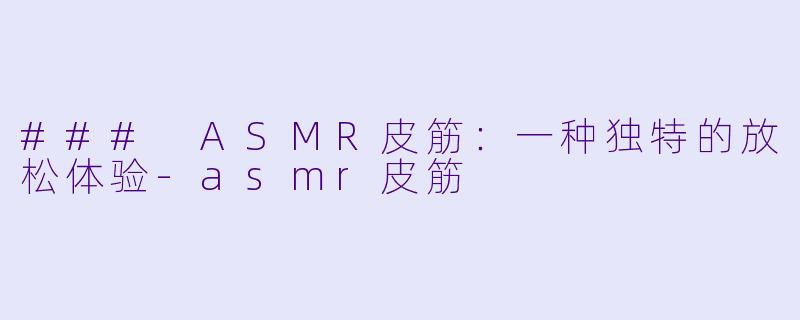 ### ASMR皮筋:一种独特的放松体验