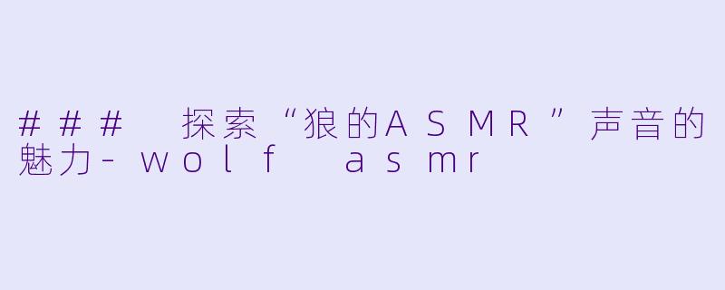 ### 探索“狼的ASMR”声音的魅力