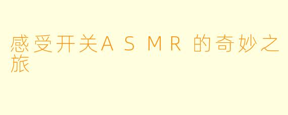 感受开关ASMR的奇妙之旅