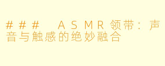 ### ASMR领带:声音与触感的绝妙融合