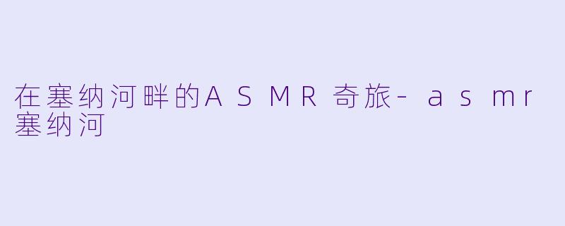 在塞纳河畔的ASMR奇旅-asmr塞纳河