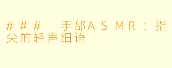 ### 手部ASMR：指尖的轻声细语
