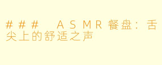 ### ASMR餐盘：舌尖上的舒适之声