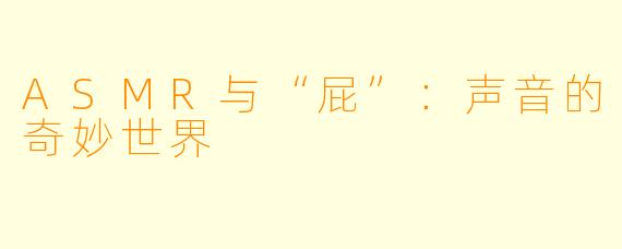 ASMR与“屁”：声音的奇妙世界