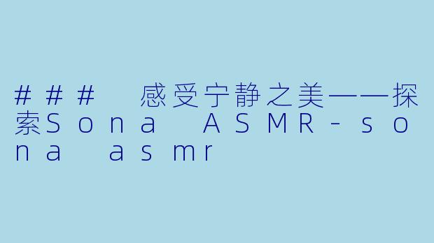 ### 感受宁静之美——探索Sona ASMR-sona asmr