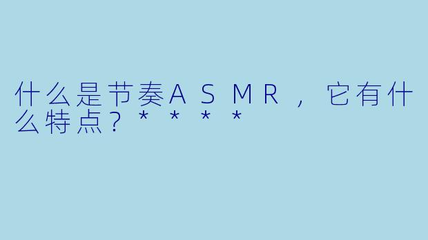 什么是节奏ASMR,它有什么特点?****