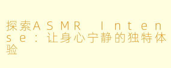 探索ASMR Intense：让身心宁静的独特体验