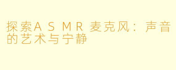 探索ASMR麦克风:声音的艺术与宁静