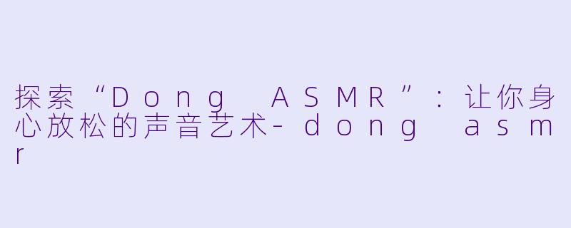 探索“Dong ASMR”:让你身心放松的声音艺术
