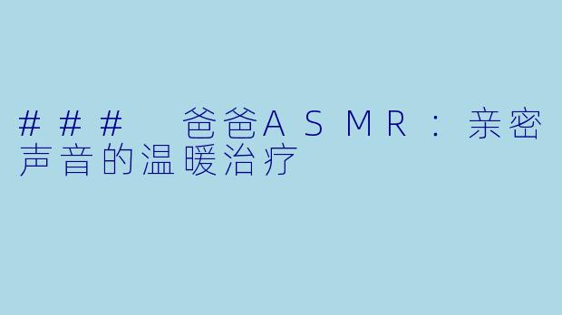 ### 爸爸ASMR：亲密声音的温暖治疗