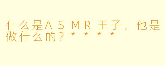什么是ASMR王子,他是做什么的?****