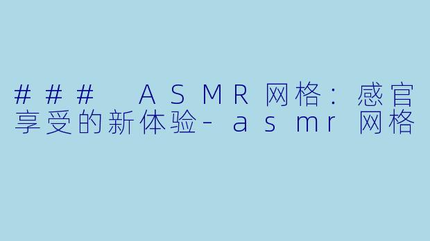 ### ASMR网格：感官享受的新体验-asmr网格