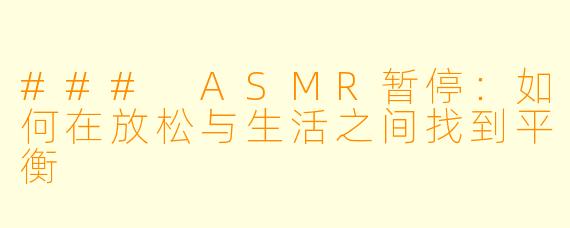 ### ASMR暂停：如何在放松与生活之间找到平衡