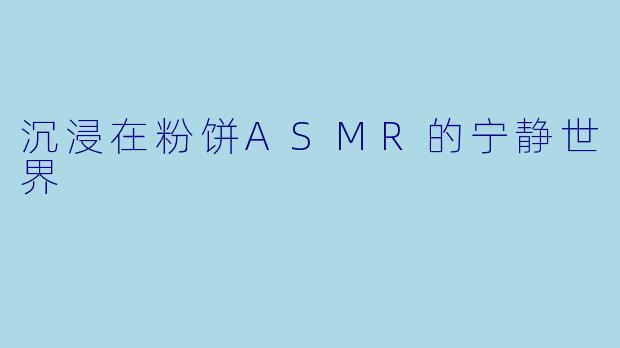 沉浸在粉饼ASMR的宁静世界