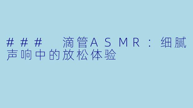 ### 滴管ASMR：细腻声响中的放松体验