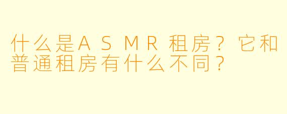什么是ASMR租房?它和普通租房有什么不同?
