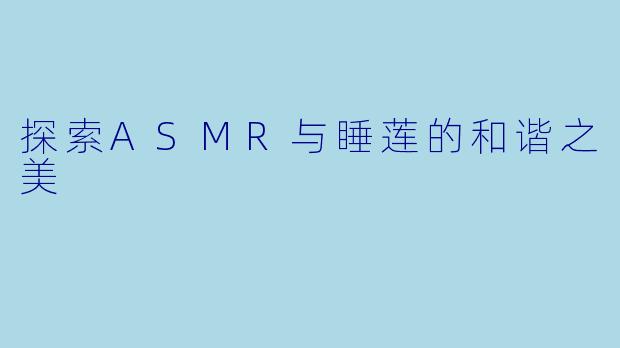 探索ASMR与睡莲的和谐之美