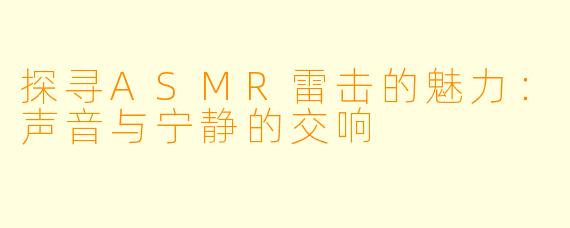 探寻ASMR雷击的魅力：声音与宁静的交响