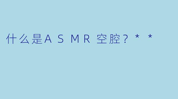 什么是ASMR空腔?**