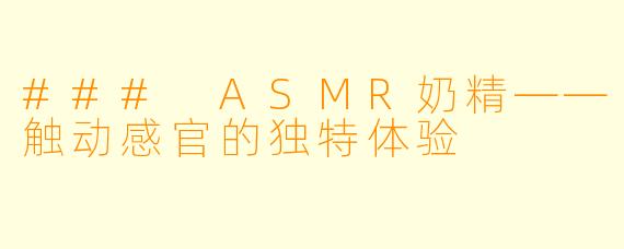 ### ASMR奶精——触动感官的独特体验