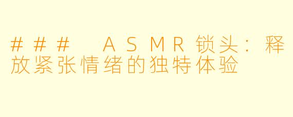 ### ASMR锁头：释放紧张情绪的独特体验