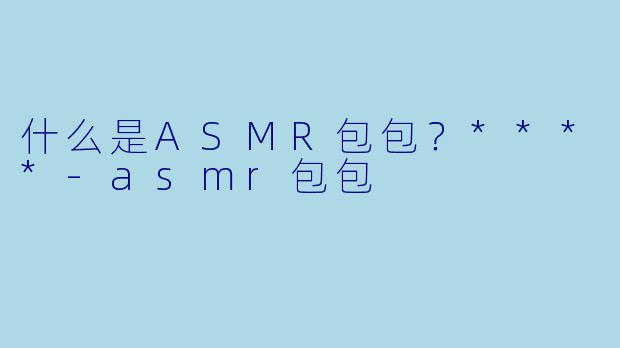 什么是ASMR包包?****