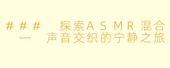 ### 探索ASMR混合 — 声音交织的宁静之旅
