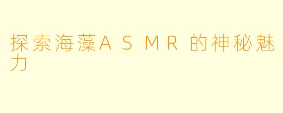 探索海藻ASMR的神秘魅力