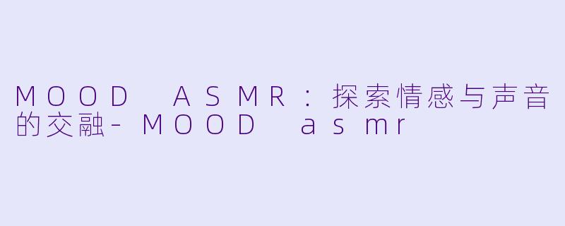 MOOD ASMR:探索情感与声音的交融