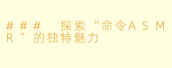 ### 探索“命令ASMR”的独特魅力