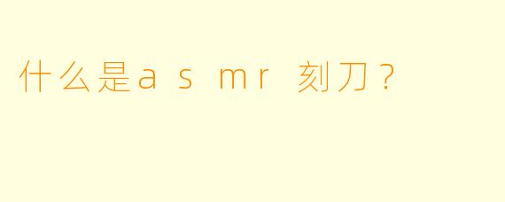 什么是asmr刻刀？  