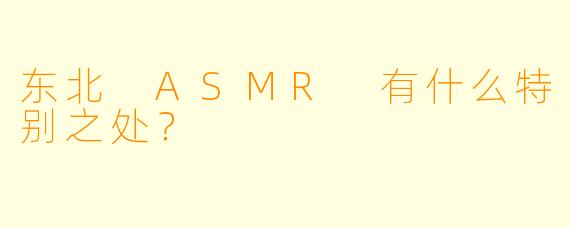 东北 ASMR 有什么特别之处?