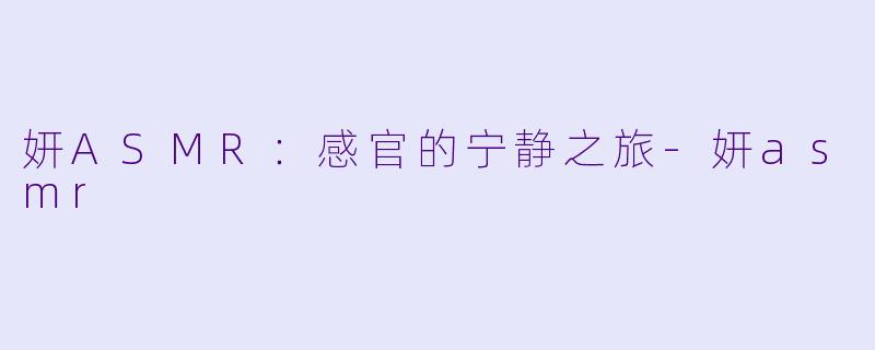 妍ASMR:感官的宁静之旅