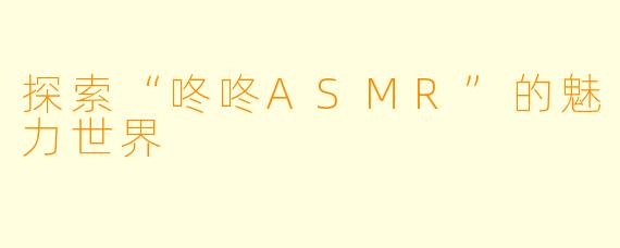 探索“咚咚ASMR”的魅力世界