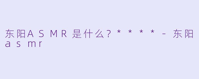 东阳ASMR是什么?****
