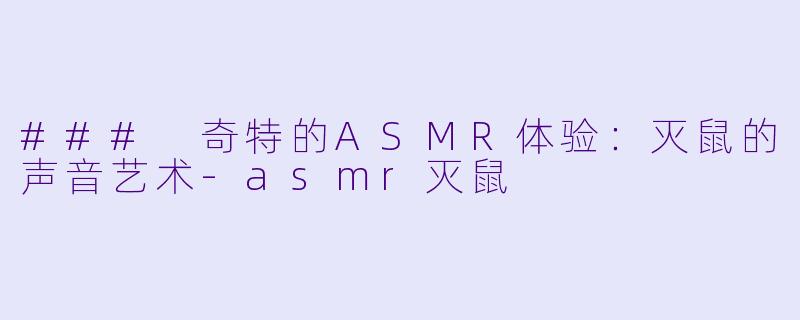 ### 奇特的ASMR体验：灭鼠的声音艺术-asmr灭鼠