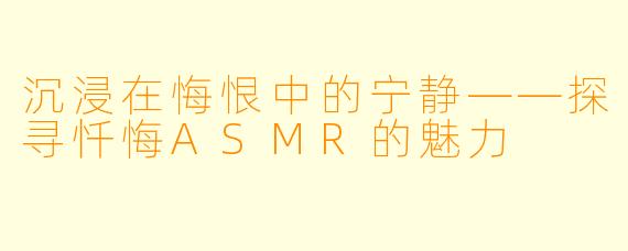 沉浸在悔恨中的宁静——探寻忏悔ASMR的魅力