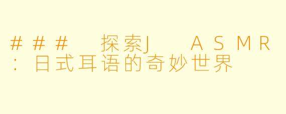 ### 探索J ASMR：日式耳语的奇妙世界