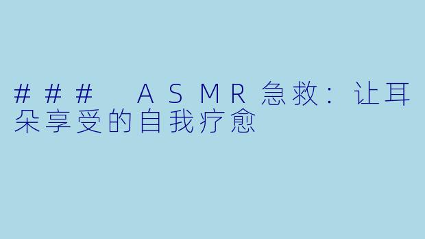 ### ASMR急救：让耳朵享受的自我疗愈