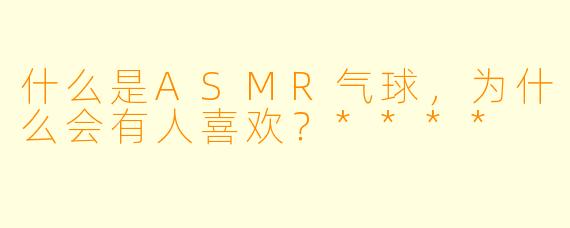 什么是ASMR气球,为什么会有人喜欢?****