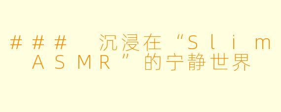 ### 沉浸在“Slim ASMR”的宁静世界