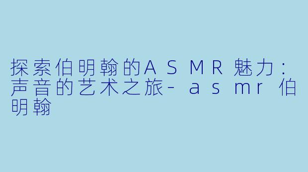 探索伯明翰的ASMR魅力：声音的艺术之旅-asmr伯明翰